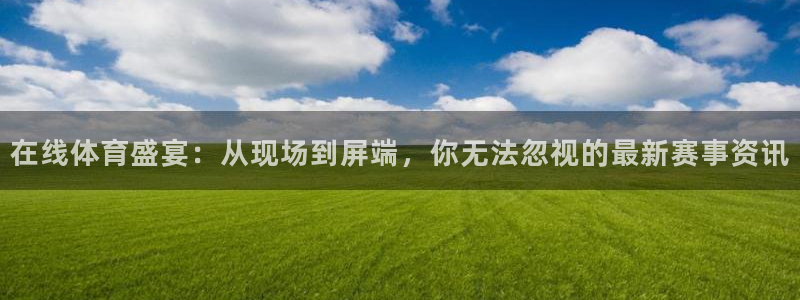乐球直播免费高清观看：在线体育盛宴：从现场到屏端，你无法忽视的最新赛事资讯